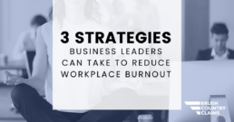 3 Strategies Business Leaders Can Take To Reduce Workplace Burnout Blog Header